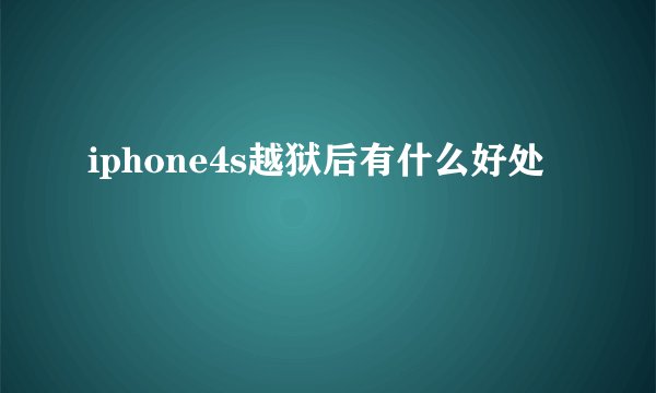 iphone4s越狱后有什么好处