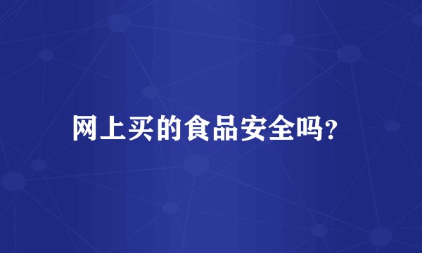 网上买的食品安全吗？