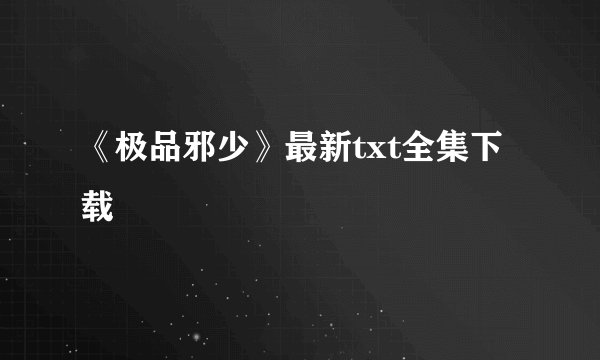 《极品邪少》最新txt全集下载