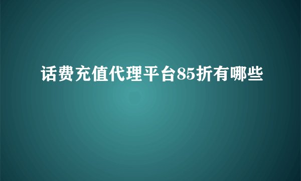 话费充值代理平台85折有哪些
