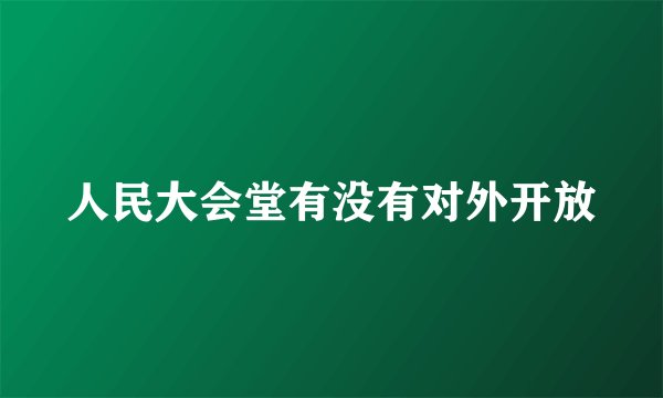 人民大会堂有没有对外开放