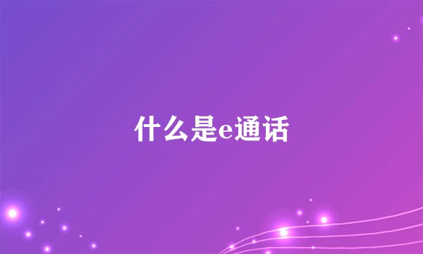 什么是e通话