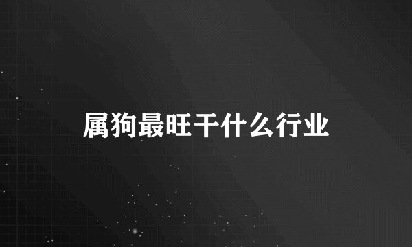 属狗最旺干什么行业