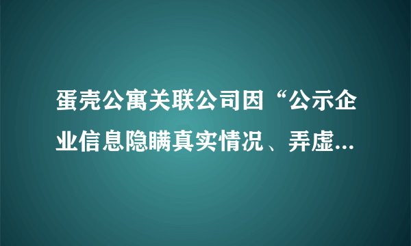 蛋壳公寓关联公司因“公示企业信息隐瞒真实情况、弄虚作假”被列入经营异常