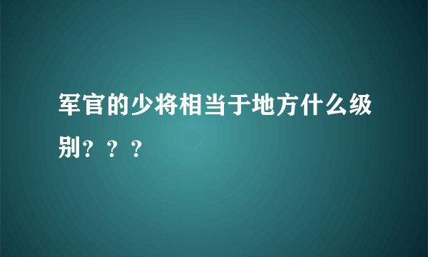 军官的少将相当于地方什么级别？？？