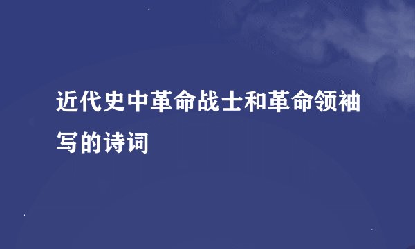 近代史中革命战士和革命领袖写的诗词