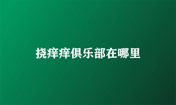 挠痒痒俱乐部在哪里