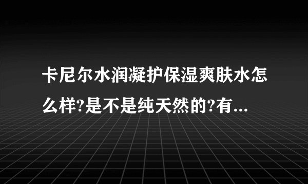 卡尼尔水润凝护保湿爽肤水怎么样?是不是纯天然的?有其他物质吗?