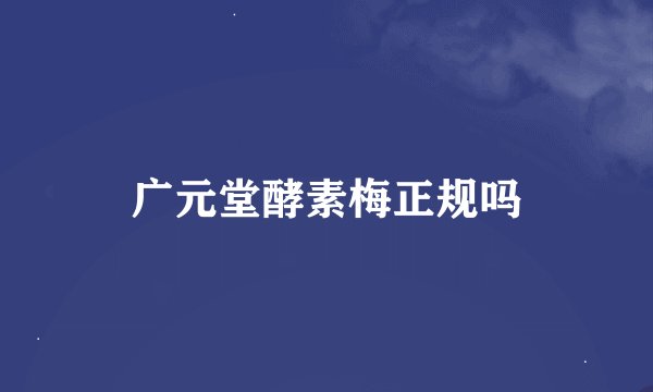 广元堂酵素梅正规吗