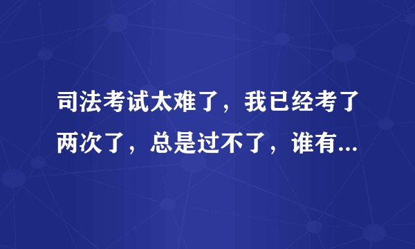 司法考试太难了,我已经考了两次了,总是过不了,谁有好的方法啊