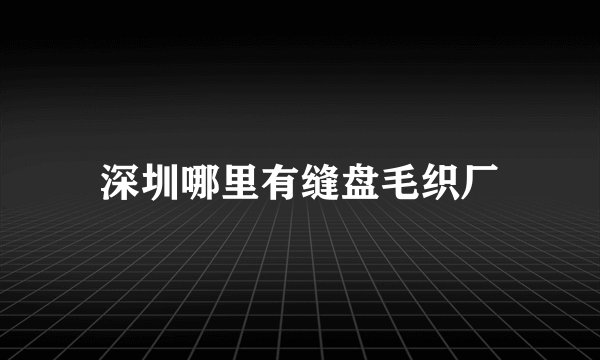 深圳哪里有缝盘毛织厂