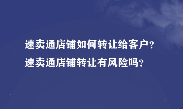 速卖通店铺如何转让给客户？速卖通店铺转让有风险吗？