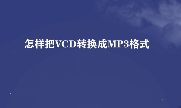 怎样把VCD转换成MP3格式