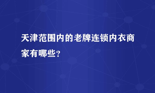 天津范围内的老牌连锁内衣商家有哪些？