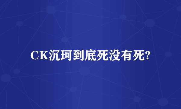 CK沉珂到底死没有死?