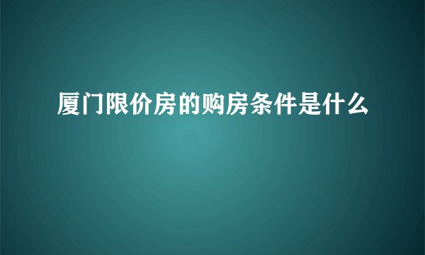 厦门限价房的购房条件是什么