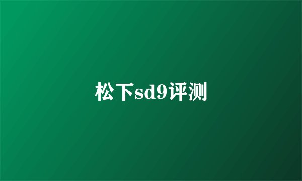 松下sd9评测