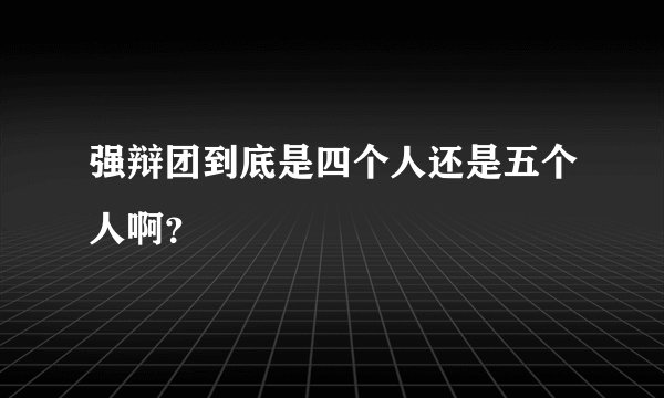 强辩团到底是四个人还是五个人啊？