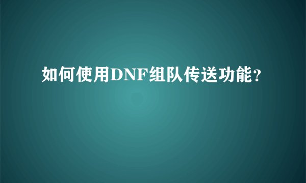 如何使用DNF组队传送功能？