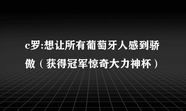 c罗:想让所有葡萄牙人感到骄傲(获得冠军惊奇大力神杯)