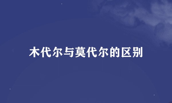 木代尔与莫代尔的区别