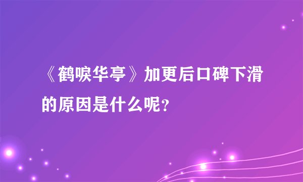 《鹤唳华亭》加更后口碑下滑的原因是什么呢？