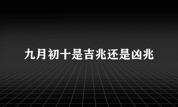 九月初十是吉兆还是凶兆