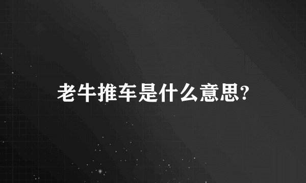 老牛推车是什么意思?