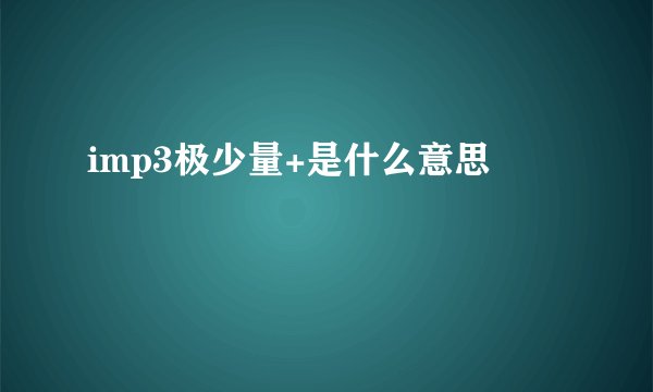 imp3极少量+是什么意思