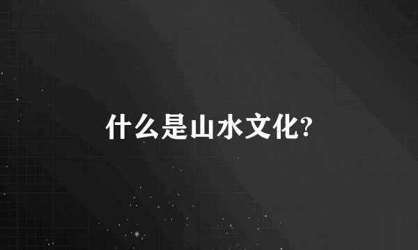 什么是山水文化?