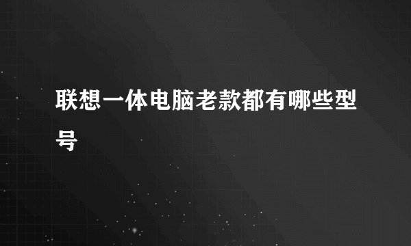 联想一体电脑老款都有哪些型号