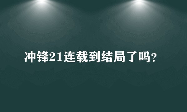 冲锋21连载到结局了吗？