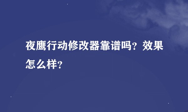 夜鹰行动修改器靠谱吗？效果怎么样？