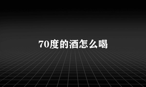 70度的酒怎么喝