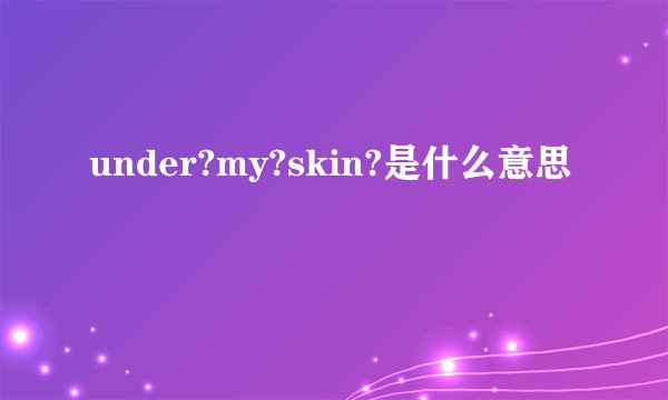 under?my?skin?是什么意思