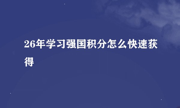 26年学习强国积分怎么快速获得