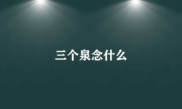 三个泉念什么