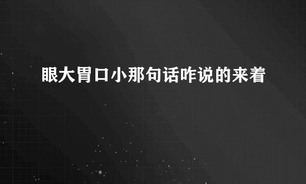 眼大胃口小那句话咋说的来着