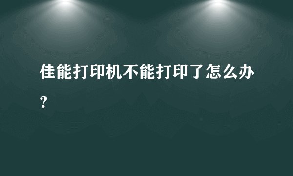 佳能打印机不能打印了怎么办？