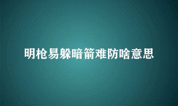 明枪易躲暗箭难防啥意思