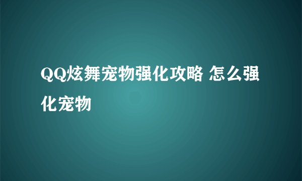 QQ炫舞宠物强化攻略 怎么强化宠物