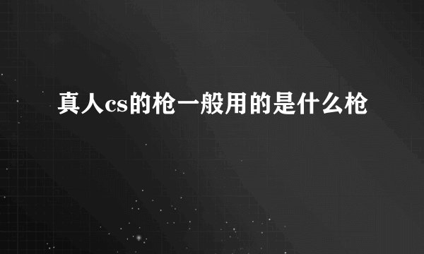 真人cs的枪一般用的是什么枪