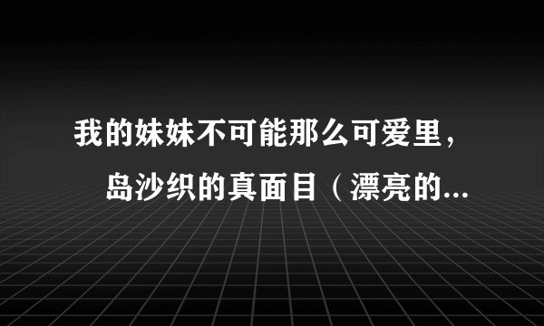 我的妹妹不可能那么可爱里，槙岛沙织的真面目（漂亮的高贵小姐身份）在多少话后才让京介他们知道？