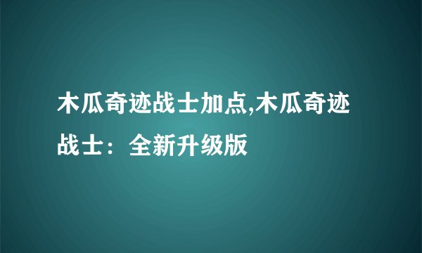 木瓜奇迹战士加点,木瓜奇迹战士:全新升级版