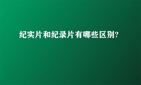 纪实片和纪录片有哪些区别?