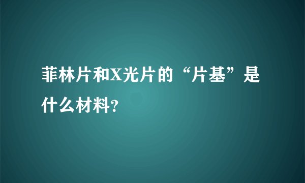 菲林片和X光片的“片基”是什么材料？