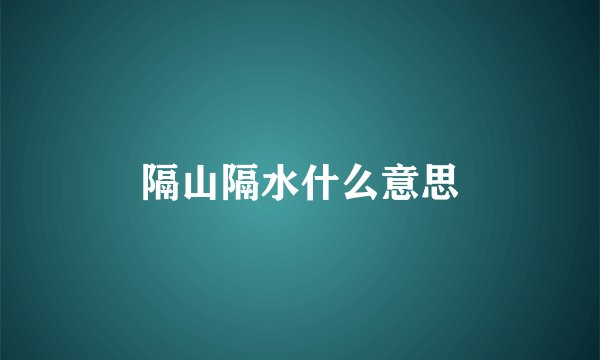 隔山隔水什么意思