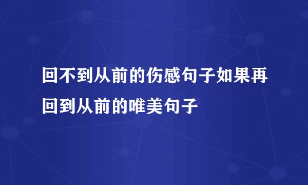 回不到从前的伤感句子如果再回到从前的唯美句子