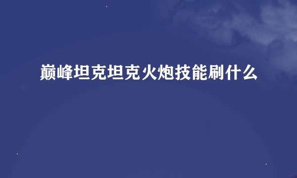 巅峰坦克坦克火炮技能刷什么