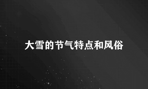 大雪的节气特点和风俗